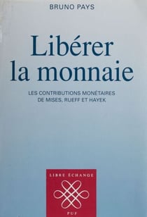 Libérer la monnaie - Les contributions monétaires de Mises, Rueff et Hayek