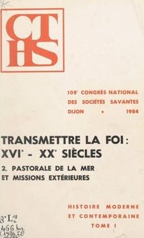 Transmettre la foi : XVIe-XXe siècles (2). Pastorale de la mer et missions extérieures - Actes du 109e Congrès national des Sociétés savantes, Dijon, 1984, section d'Histoire moderne et contemporaine