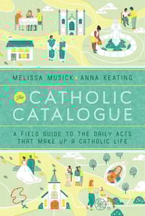 The Catholic Catalogue - A Field Guide to the Daily Acts That Make Up a Catholic Life