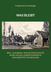 Was bleibt - Bau-, Glaubens- und Zeitgeschichte rund um die Laurentiuskirche von Krostitz-Hohenleina