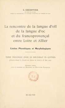 La rencontre de la langue d'oïl, de la langue d'oc et du francoprovençal entre Loire et Allier : limites phonétiques et morphologiques - Thèse principale pour le Doctorat ès lettres présentée devant la Faculté des lettres de Lyon, le 18 mai 1957