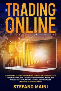 Trading Online: Guida Completa per Guadagnare e Investire con Successo: Forex Trading, Day Trading, Swing Trading, Azioni, ETF, Indici, Strategia, Analisi Tecnica, Criptovalute - Business by Stefano Maini, #4