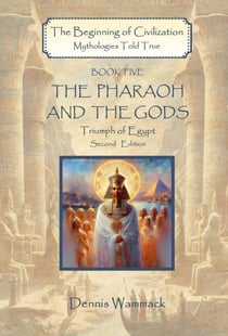 The Pharaoh and the Gods: Triumph of Egypt, Second Edition - The Beginning of Civilzation: Mythologies Told True, #5