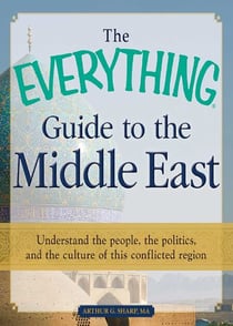 The Everything Guide to the Middle East - Understand the people, the politics, and the culture of this conflicted region