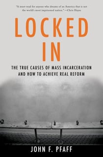 Locked In - The True Causes of Mass Incarceration-and How to Achieve Real Reform