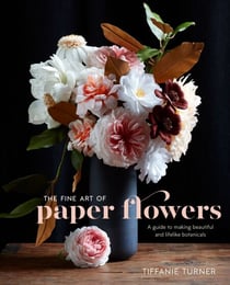 The Fine Art of Paper Flowers - A Guide to Making Beautiful and Lifelike Botanicals
