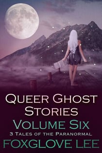 Queer Ghost Stories Volume Six: 3 Tales of the Paranormal - Queer Ghost Stories