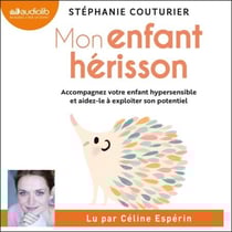 Mon enfant hérisson - Accompagnez votre enfant hypersensible et aidez-le à exploiter son potentiel