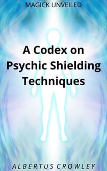 A Codex on Psychic Shielding Techniques - Magick Unveiled, #11