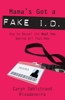 Mama's Got a Fake I.D. - How to Reveal the Real You Behind All That Mom