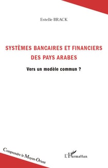 Systèmes bancaires et financiers des pays arabes - Vers un modèle commun ?