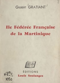 Île fédérée française de la Martinique - Écrit de morale politique destiné à la France essentielle et démocratique et à ce million d'hommes, de femmes et d'enfants qui peuplent la Guadeloupe, la Martinique, la Guyane et la Réunion
