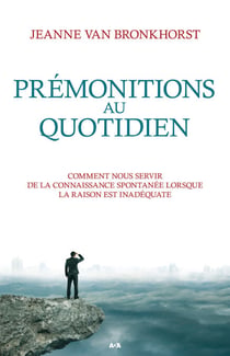 Prémonitions au quotidien - Comment nous servir de la connaissance spontanée lorsque la raison est inadéquate