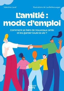 L’amitié : mode d’emploi - Comment se faire de nouveaux amis et les garder toute la vie ?