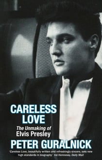 Careless Love - The Unmaking of Elvis Presley