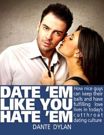 Date ‘Em Like You Hate ‘Em - How to Keep Your Balls and Have a Fulfilling Love Life in Today’s Cutthroat Dating World