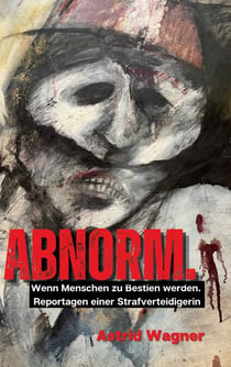 Abnorm. - Wenn Menschen zu Bestien werden. Reportagen einer Strafverteidigerin.