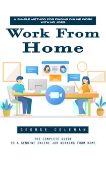 Work From Home: A Simple Method for Finding Online Work With No Jobs (The Complete Guide to a Genuine Online Job Working From Home)