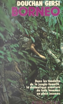 Bornéo - Dans les ténèbres de la jungle-femelle, la dramatique aventure de trois hommes en plein inconnu