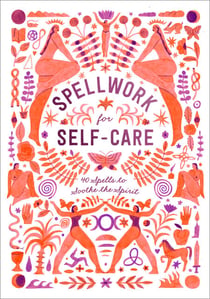 Spellwork for Self-Care - 40 Spells to Soothe the Spirit
