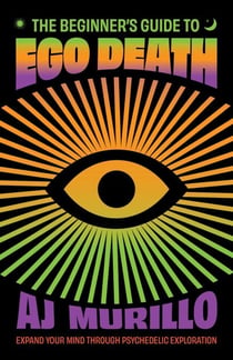 The Beginner's Guide to Ego Death - Expand Your Mind Through Psychedelic Exploration (Guides to Psychedelics & More)