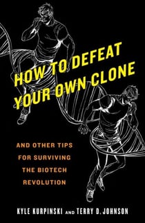 How to Defeat Your Own Clone - And Other Tips for Surviving the Biotech Revolution