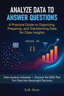 Analyze Data to Answer Questions: A Practical Guide to Organizing, Preparing, and Transforming Data for Clear Insights - Data Analytics, #5