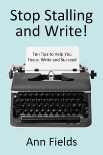 Stop Stalling and Write:  Ten Tips to Help You Focus, Write and Succeed