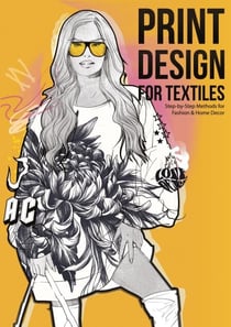Print Design for Textiles - Step-by-Step Methods for Fashion &amp; Home Decor