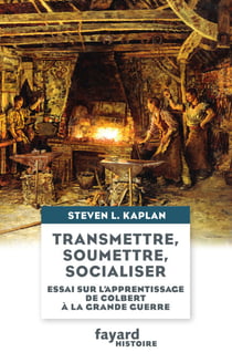 Transmettre, soumettre, socialiser - Essai sur l'apprentissage de Colbert à la Grande Guerre