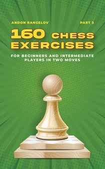 160 Chess Exercises for Beginners and Intermediate Players in Two Moves, Part 3 - Tactics Chess From First Moves