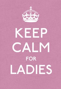Keep Calm for Ladies - Good Advice for Hard Times