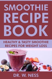 Smoothie Recipe Book: Healthy &amp; Tasty Smoothie Recipes for Weight Loss