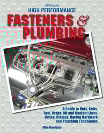 High Performance Fasteners and Plumbing - A Guide to Nuts, Bolts, Fuel, Brake, Oil and Coolant Lines, Hoses, Clamps, Racing Hardware and Plumbing Techniques