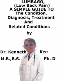 Lumbago (Low Back Pain),  A  Simple  Guide  To  The Condition, Diagnosis, Treatment  And  Related Conditions
