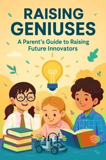 RAISING GENIUSES - A Parent's Guide to Raising Future Innovators