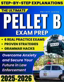 The Ultimate PELLET B Exam Prep: Proven Strategies, Grammar Hacks &amp; 6 Real Practice Exams That Mirror the Test So You Can Overcome Low Scores, Beat Anxiety and Secure Your Law Enforcement Future