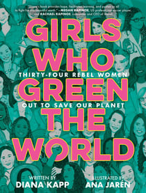 Girls Who Green the World - Thirty-Four Rebel Women Out to Save Our Planet