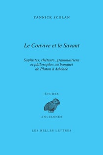 Le convive et le savant - Sophistes, rhéteurs, grammairiens et philosophes au banquet de Platon à Athénée