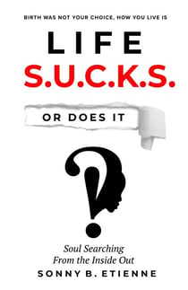 Life S.U.C.K.S. Or Does It!?: Soul Searching From the Inside Out