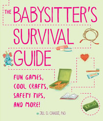The Babysitter's Survival Guide - Fun Games, Cool Crafts, Safety Tips, and More!