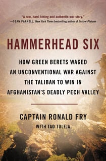 Hammerhead Six - How Green Berets Waged an Unconventional War Against the Taliban to Win in Afghanistan's Deadly Pech Valley