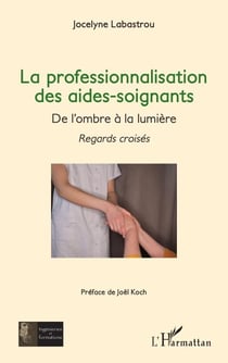 La professionnalisation des aides-soignants , - De l’ombre à la lumière - Regards croisés