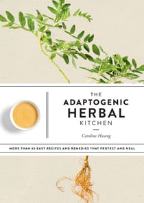 The Adaptogenic Herbal Kitchen - More Than 65 Easy Recipes and Remedies That Protect and Heal: An Adaptogens Handbook