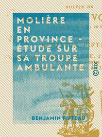Molière en province - Étude sur sa troupe ambulante - Suivie de Molière en voyage - Comédie en un acte, en vers