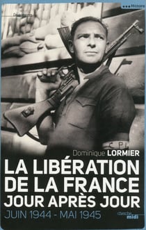 La Libération de la France jour après jour - Juin 1944 - Mai 1945 - Juin 1944 - mai 1945