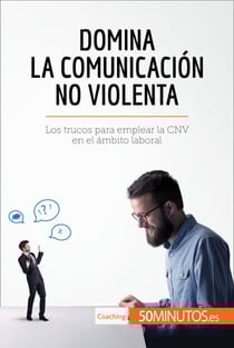 Domina la Comunicación No Violenta - Los trucos para emplear la CNV en el ámbito laboral