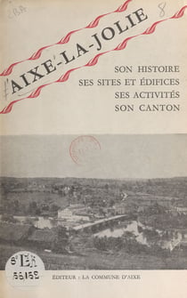 Aixe-la-Jolie - Son histoire, ses sites et édifices, ses activités, son canton