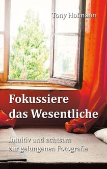 Fokussiere das Wesentliche - Intuitiv und achtsam zur gelungenen Fotografie