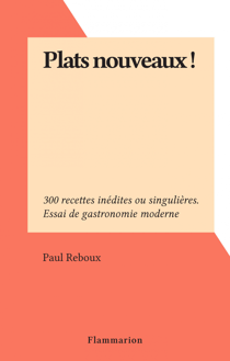 Plats nouveaux ! - 300 recettes inédites ou singulières. Essai de gastronomie moderne